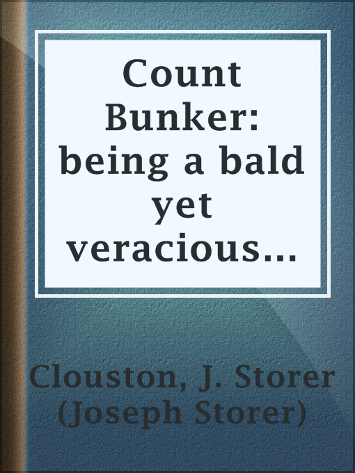 Title details for Count Bunker: being a bald yet veracious chronicle containing some further particulars of two gentlemen whose previous careers were touched upon in a tome entitled the Lunatic at Large by J. Storer (Joseph Storer) Clouston - Available